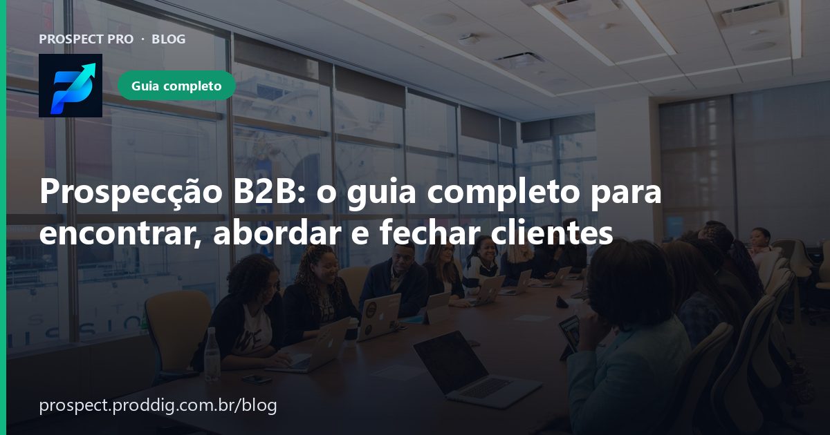 Guia completo de prospecção B2B: encontrar, abordar e fechar clientes